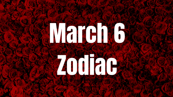 March 6 Zodiac Sign Personality, Compatibility and Soulmate Predictions