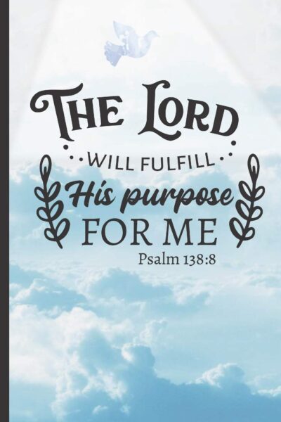 The Lord Will Fulfill His Purpose For Me. Psalm 138: 8a