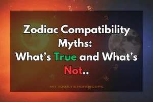 Zodiac Compatibility Myths: What’s True and What’s Not
