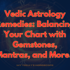 Vedic Astrology Remedies: Balancing Your Chart with Gemstones, Mantras, and More