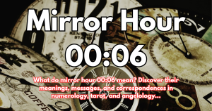 Mirror Hour 00:06: Meaning, Interpretation, Numerology, Angel, and Tarot