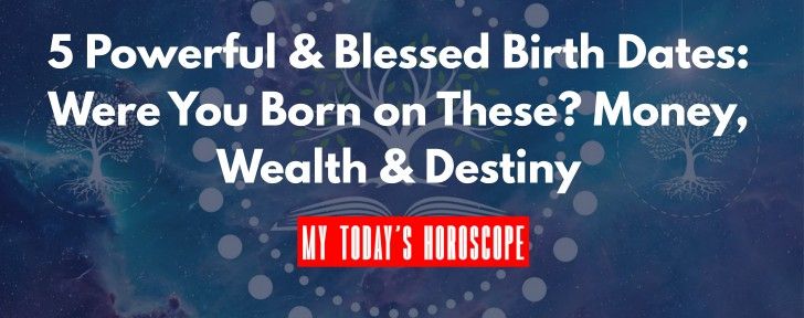 5 Powerful & Blessed Birth Dates: Were You Born on These? Money, Wealth & Destiny