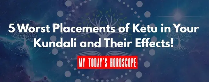 5 Worst Placements of Ketu in Your Kundali and Their Effects