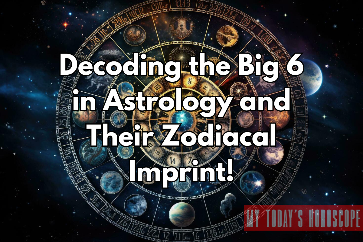 Decoding the Big 6 in Astrology and Their Zodiacal Imprint