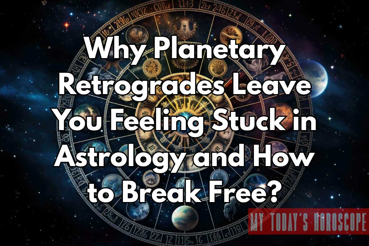 Why Planetary Retrogrades Leave You Feeling Stuck in Astrology and How to Break Free?