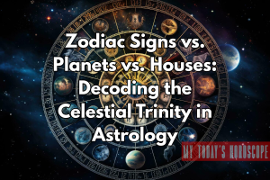 Zodiac Signs vs. Planets vs. Houses