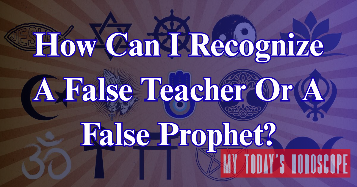 How Can I Recognize A False Teacher Or A False Prophet?